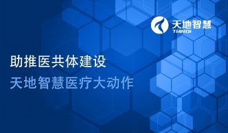 助推醫(yī)共體建設(shè)，天地智慧醫(yī)療大動(dòng)作